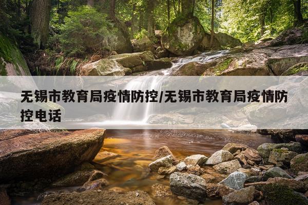 无锡市教育局疫情防控/无锡市教育局疫情防控电话