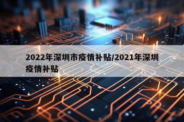 2022年深圳市疫情补贴/2021年深圳疫情补贴