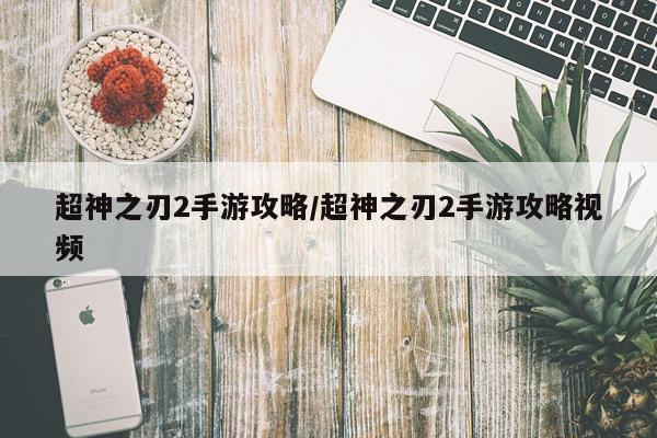 超神之刃2手游攻略/超神之刃2手游攻略视频