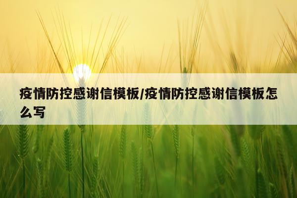 疫情防控感谢信模板/疫情防控感谢信模板怎么写