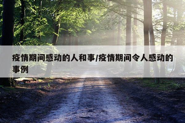 疫情期间感动的人和事/疫情期间令人感动的事例