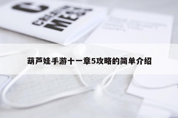 葫芦娃手游十一章5攻略的简单介绍