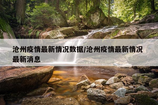 沧州疫情最新情况数据/沧州疫情最新情况 最新消息
