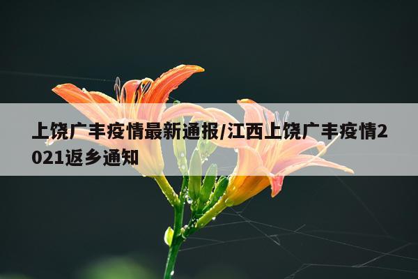 上饶广丰疫情最新通报/江西上饶广丰疫情2021返乡通知