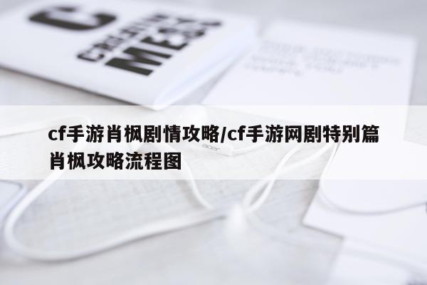 cf手游肖枫剧情攻略/cf手游网剧特别篇肖枫攻略流程图