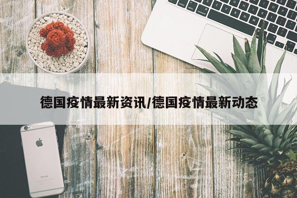 德国疫情最新资讯/德国疫情最新动态