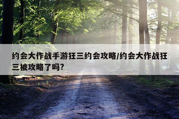 约会大作战手游狂三约会攻略/约会大作战狂三被攻略了吗?