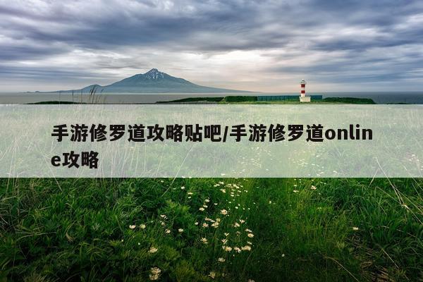 手游修罗道攻略贴吧/手游修罗道online攻略