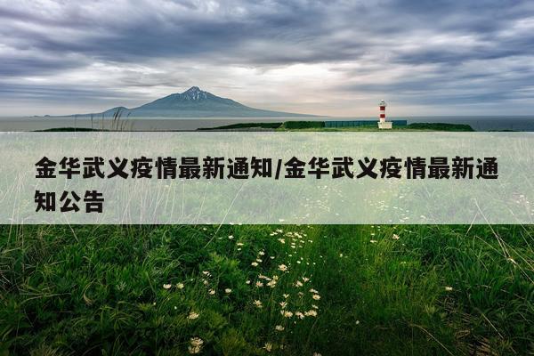 金华武义疫情最新通知/金华武义疫情最新通知公告