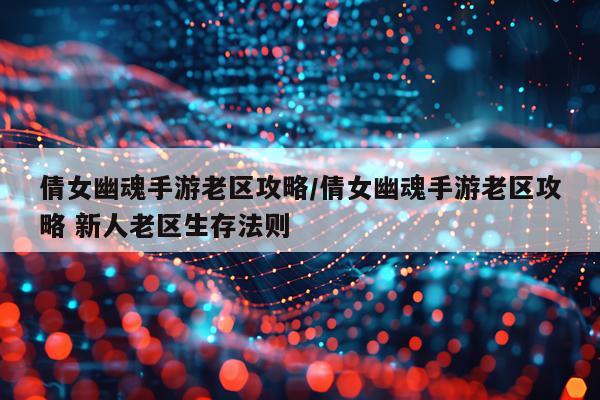 倩女幽魂手游老区攻略/倩女幽魂手游老区攻略 新人老区生存法则
