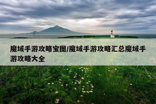 魔域手游攻略宝图/魔域手游攻略汇总魔域手游攻略大全