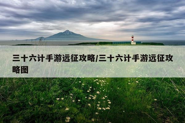 三十六计手游远征攻略/三十六计手游远征攻略图