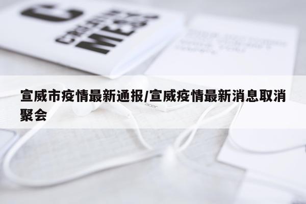 宣威市疫情最新通报/宣威疫情最新消息取消聚会