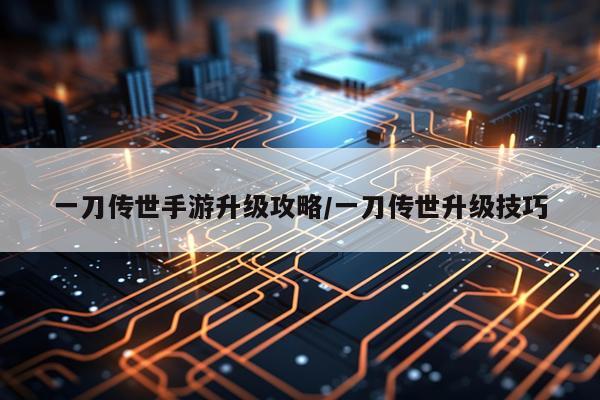 一刀传世手游升级攻略/一刀传世升级技巧