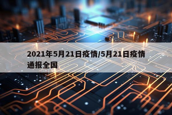 2021年5月21日疫情/5月21日疫情通报全国