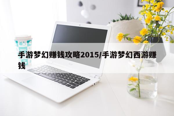 手游梦幻赚钱攻略2015/手游梦幻西游赚钱