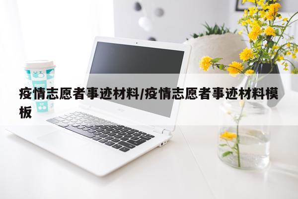 疫情志愿者事迹材料/疫情志愿者事迹材料模板