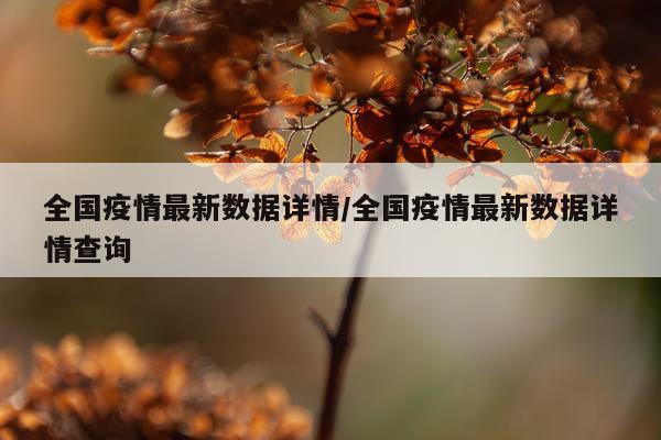 全国疫情最新数据详情/全国疫情最新数据详情查询