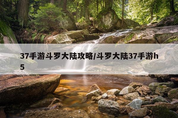 37手游斗罗大陆攻略/斗罗大陆37手游h5