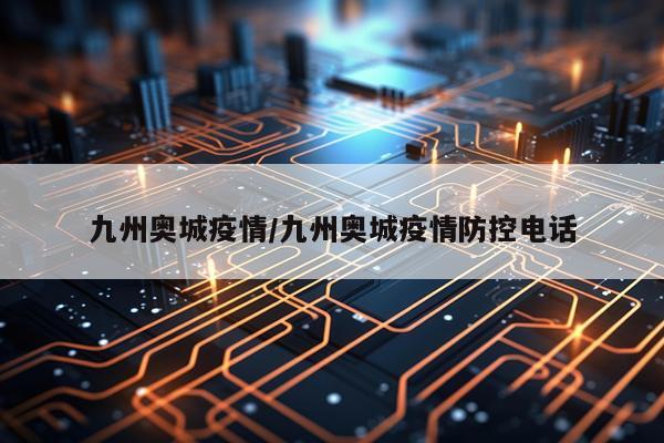 九州奥城疫情/九州奥城疫情防控电话