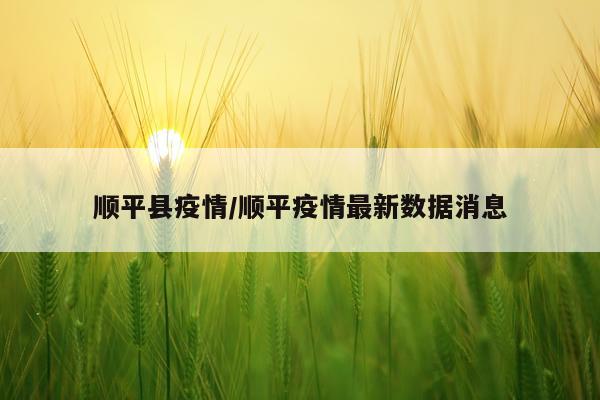 顺平县疫情/顺平疫情最新数据消息