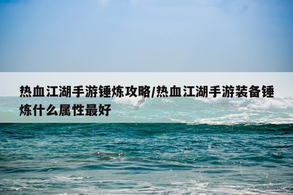 热血江湖手游锤炼攻略/热血江湖手游装备锤炼什么属性最好