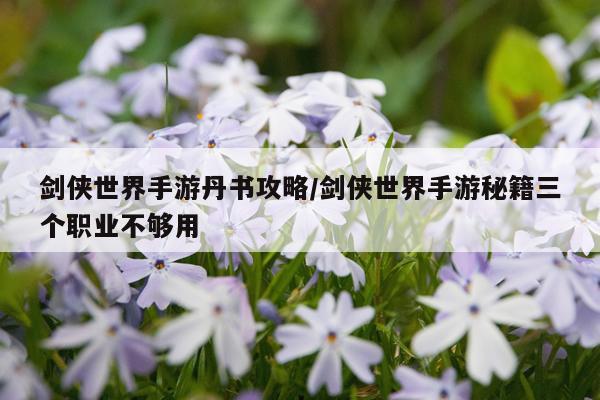 剑侠世界手游丹书攻略/剑侠世界手游秘籍三个职业不够用