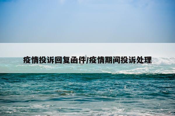 疫情投诉回复函件/疫情期间投诉处理