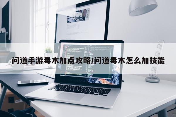 问道手游毒木加点攻略/问道毒木怎么加技能