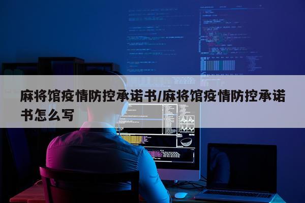麻将馆疫情防控承诺书/麻将馆疫情防控承诺书怎么写