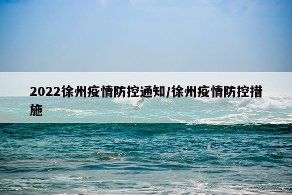 2022徐州疫情防控通知/徐州疫情防控措施