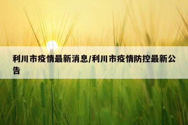 利川市疫情最新消息/利川市疫情防控最新公告