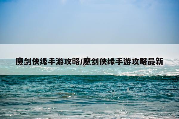 魔剑侠缘手游攻略/魔剑侠缘手游攻略最新