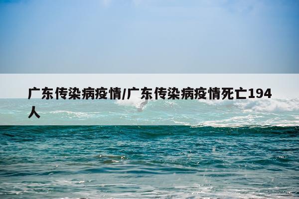 广东传染病疫情/广东传染病疫情死亡194人