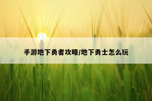 手游地下勇者攻略/地下勇士怎么玩