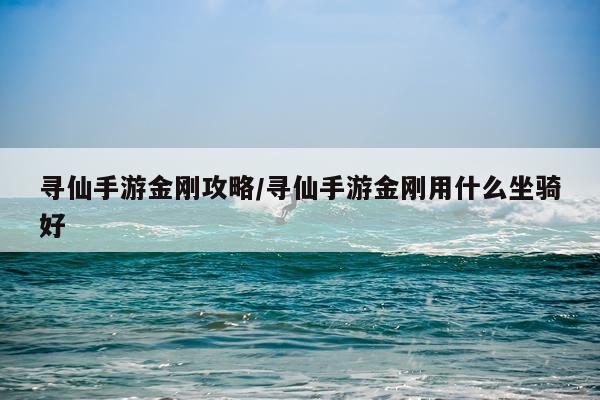 寻仙手游金刚攻略/寻仙手游金刚用什么坐骑好