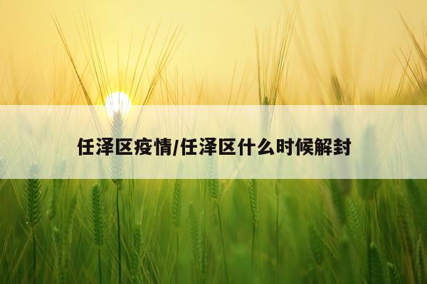 任泽区疫情/任泽区什么时候解封