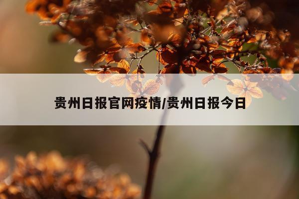 贵州日报官网疫情/贵州日报今日