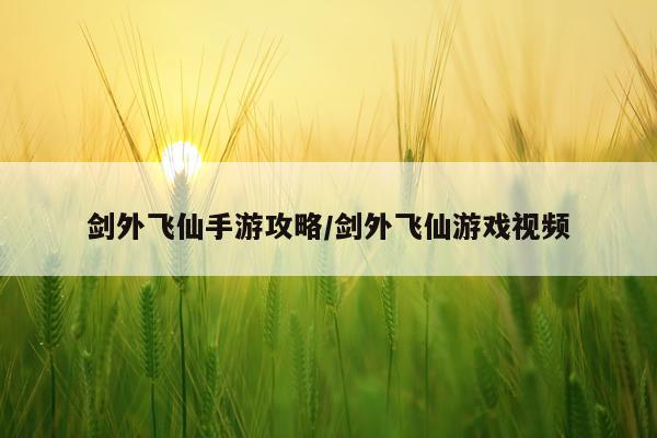 剑外飞仙手游攻略/剑外飞仙游戏视频