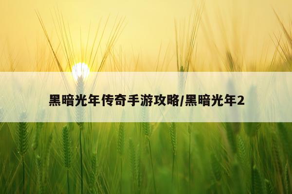 黑暗光年传奇手游攻略/黑暗光年2