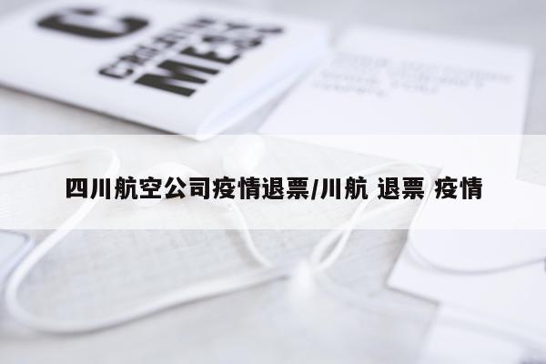 四川航空公司疫情退票/川航 退票 疫情