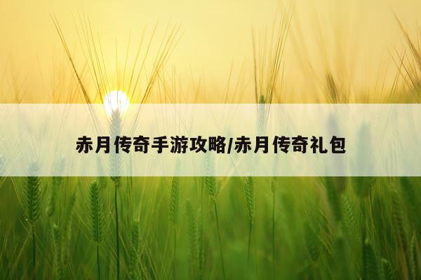 赤月传奇手游攻略/赤月传奇礼包