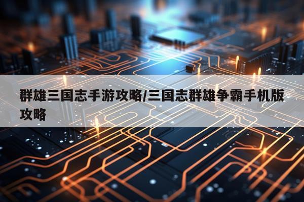 群雄三国志手游攻略/三国志群雄争霸手机版攻略