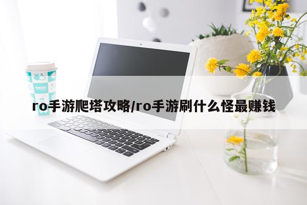 ro手游爬塔攻略/ro手游刷什么怪最赚钱