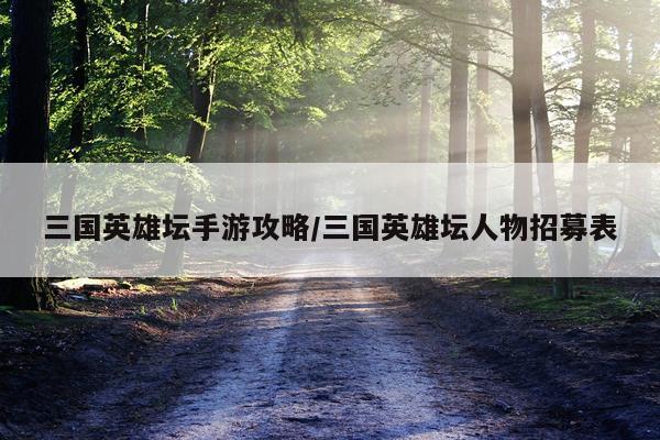 三国英雄坛手游攻略/三国英雄坛人物招募表