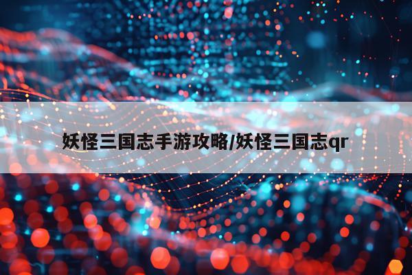 妖怪三国志手游攻略/妖怪三国志qr
