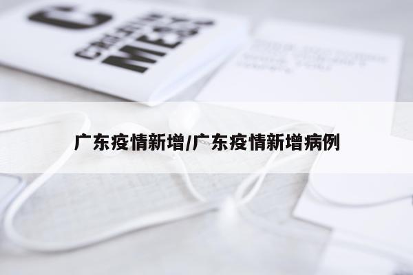 广东疫情新增/广东疫情新增病例