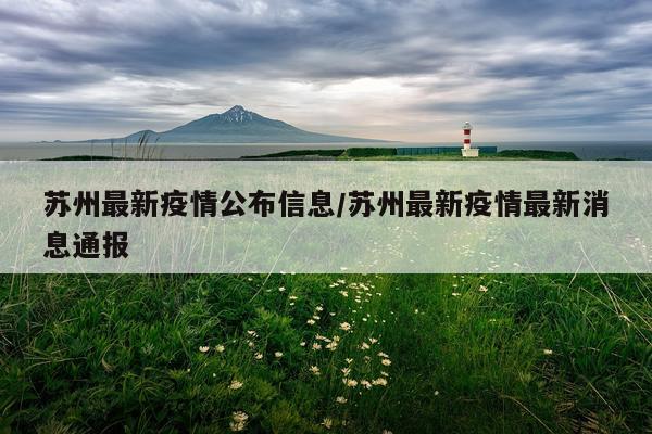 苏州最新疫情公布信息/苏州最新疫情最新消息通报