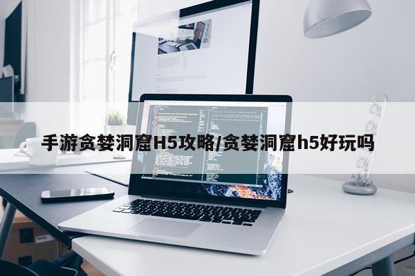 手游贪婪洞窟H5攻略/贪婪洞窟h5好玩吗