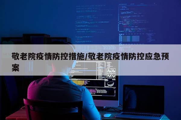 敬老院疫情防控措施/敬老院疫情防控应急预案